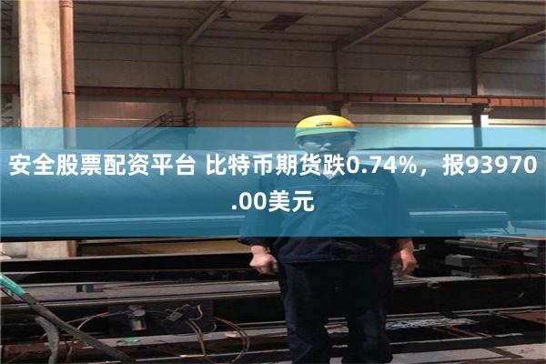 安全股票配资平台 比特币期货跌0.74%，报93970.00美元