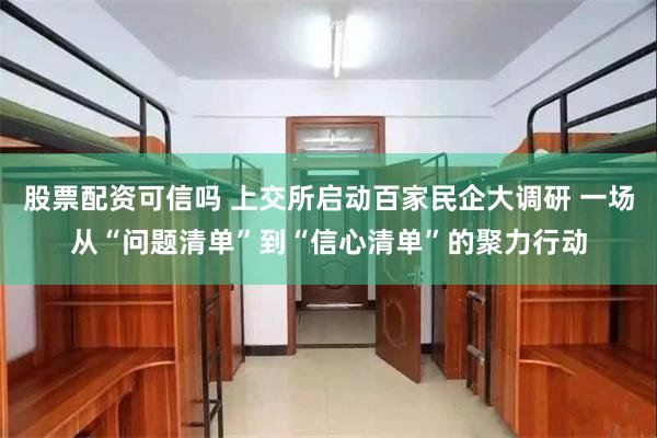 股票配资可信吗 上交所启动百家民企大调研 一场从“问题清单”到“信心清单”的聚力行动