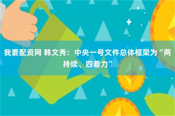 我要配资网 韩文秀：中央一号文件总体框架为“两持续、四着力”