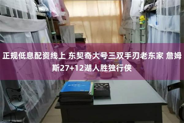 正规低息配资线上 东契奇大号三双手刃老东家 詹姆斯27+12湖人胜独行侠