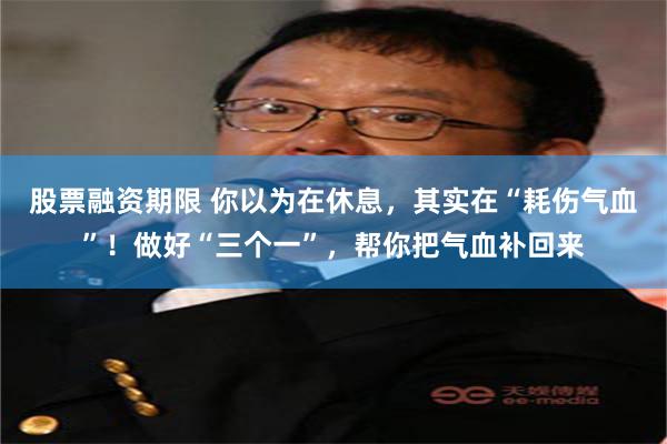 股票融资期限 你以为在休息，其实在“耗伤气血”！做好“三个一”，帮你把气血补回来