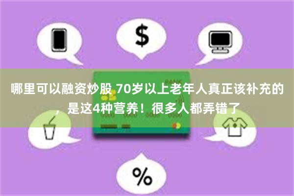 哪里可以融资炒股 70岁以上老年人真正该补充的，是这4种营养！很多人都弄错了