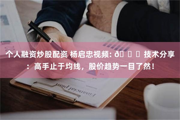 个人融资炒股配资 杨启忠视频: 📈技术分享：高手止于均线，股价趋势一目了然！