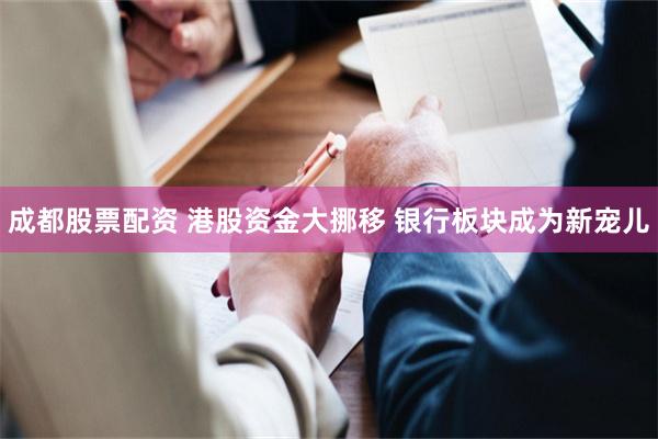 成都股票配资 港股资金大挪移 银行板块成为新宠儿