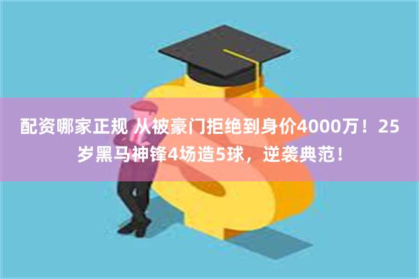 配资哪家正规 从被豪门拒绝到身价4000万！25岁黑马神锋4场造5球，逆袭典范！
