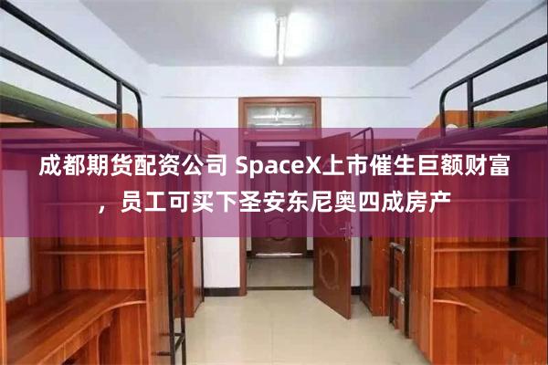 成都期货配资公司 SpaceX上市催生巨额财富，员工可买下圣安东尼奥四成房产