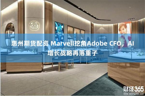 惠州期货配资 Marvell挖角Adobe CFO，AI增长战略再落重子