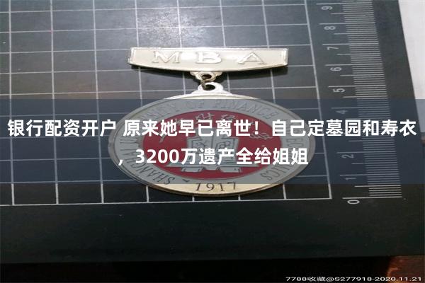 银行配资开户 原来她早已离世！自己定墓园和寿衣，3200万遗产全给姐姐