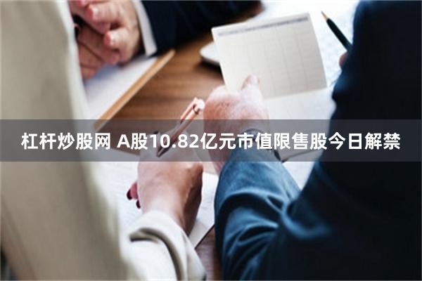 杠杆炒股网 A股10.82亿元市值限售股今日解禁
