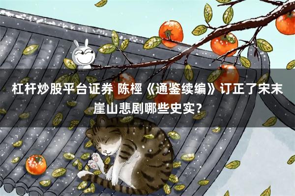 杠杆炒股平台证券 陈桱《通鉴续编》订正了宋末崖山悲剧哪些史实？