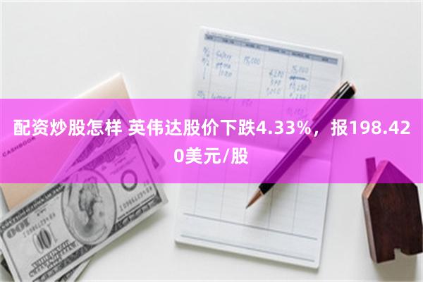 配资炒股怎样 英伟达股价下跌4.33%，报198.420美元/股