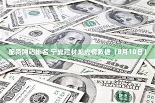 配资网站排名 宁夏建材龙虎榜数据（8月10日）