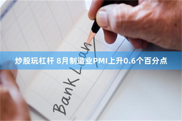 炒股玩杠杆 8月制造业PMI上升0.6个百分点