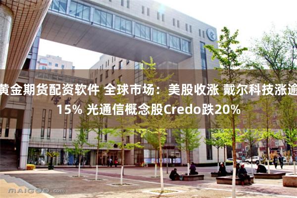黄金期货配资软件 全球市场：美股收涨 戴尔科技涨逾15% 光通信概念股Credo跌20%