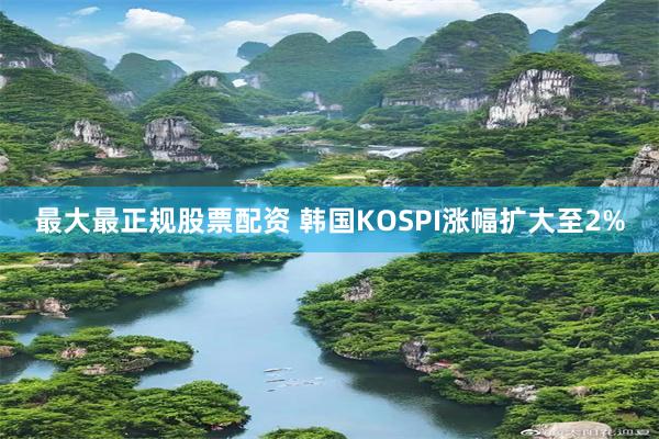 最大最正规股票配资 韩国KOSPI涨幅扩大至2%